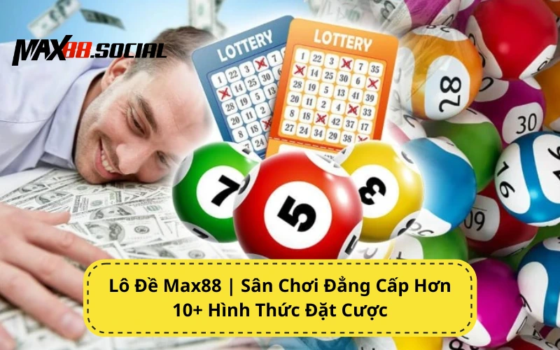 Lô Đề Max88 | Đẳng Cấp Hơn 10+ Hình Thức Đặt Cược