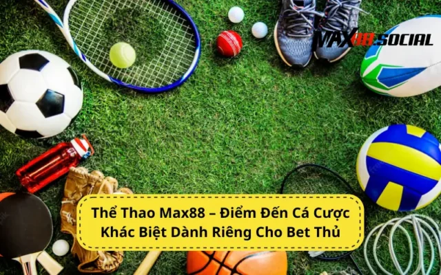 Thể Thao Max88 – Điểm Cược Khác Biệt Dành Riêng Cho Bet Thủ