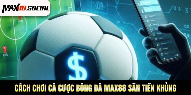Cách Chơi Cá Cược Bóng Đá Max88 Săn Tiền Khủng