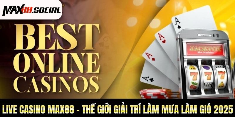 Live Casino Max88 - Thế Giới Giải Trí Làm Mưa Làm Gió