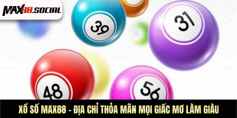 Xổ Số Max88 – Địa Chỉ Thỏa Mãn Mọi Giấc Mơ Làm Giàu