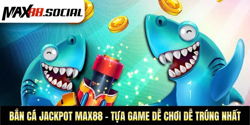 Bắn Cá Jackpot Max88 - Tựa Game Dễ Chơi Dễ Trúng Nhất