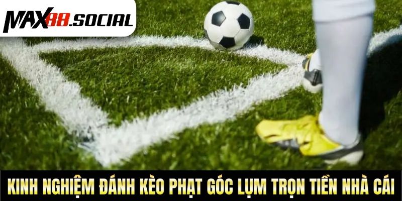 Kinh Nghiệm Đánh Kèo Phạt Góc Lụm Trọn Tiền Nhà Cái