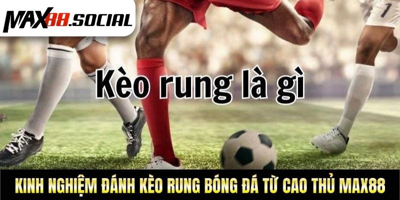 Kinh Nghiệm Đánh Kèo Rung Bóng Đá Từ Cao Thủ Max88