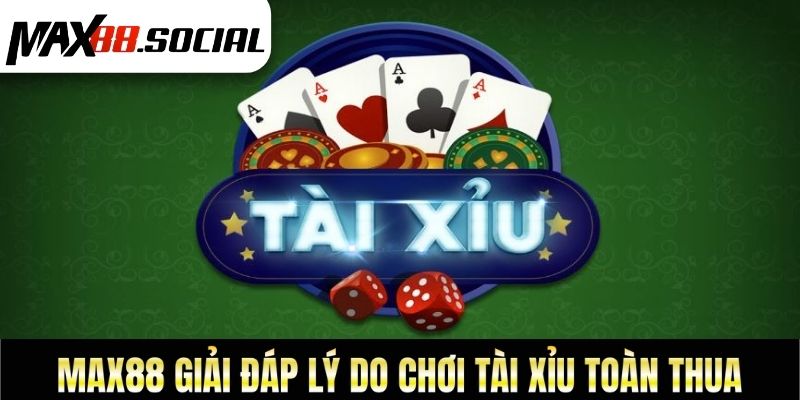 Max88 Giải Đáp Lý Do Chơi Tài Xỉu Toàn Thua