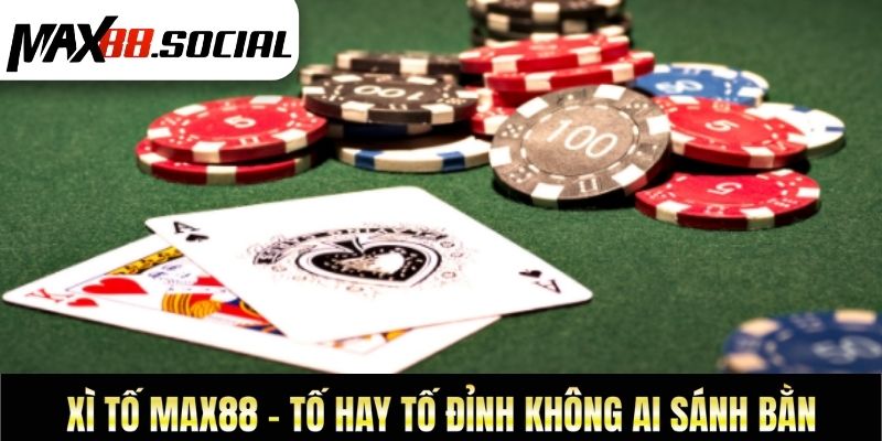 Xì Tố Max88 - Tố Hay Tố Đỉnh Không Ai Sánh Bằng