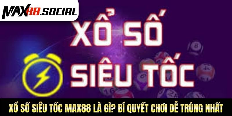 Xổ Số Siêu Tốc Max88 Là Gì? Bí Quyết Chơi Dễ Trúng Nhất